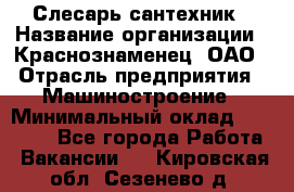 Слесарь-сантехник › Название организации ­ Краснознаменец, ОАО › Отрасль предприятия ­ Машиностроение › Минимальный оклад ­ 24 000 - Все города Работа » Вакансии   . Кировская обл.,Сезенево д.